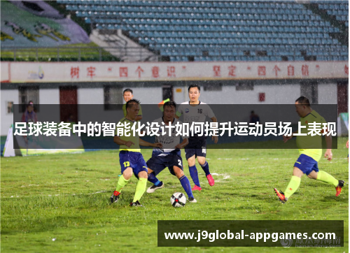 足球装备中的智能化设计如何提升运动员场上表现